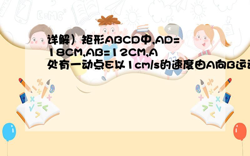 详解）矩形ABCD中,AD=18CM,AB=12CM,A处有一动点E以1cm/s的速度由A向B运动,C处有一动点F以2cm/s的速度由C向D运动,两点同时运动,当一点达到目的地时也停止运动.设运动的时间为t(s),四边形EBFD的面积为