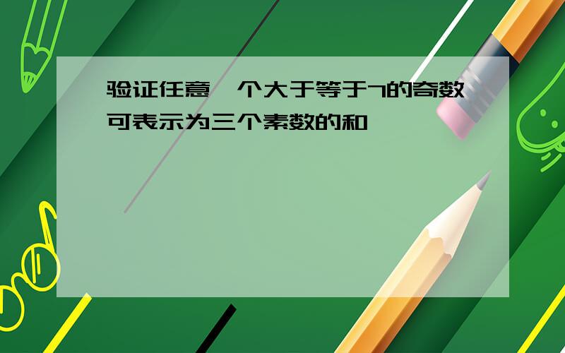 验证任意一个大于等于7的奇数可表示为三个素数的和