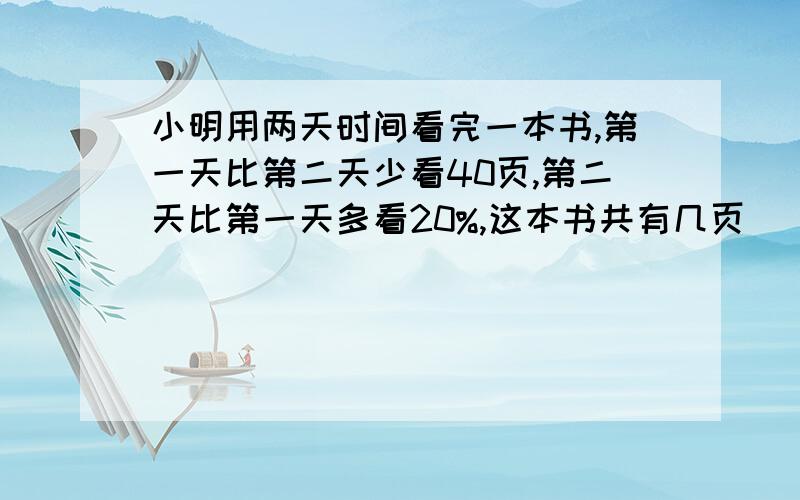 小明用两天时间看完一本书,第一天比第二天少看40页,第二天比第一天多看20%,这本书共有几页