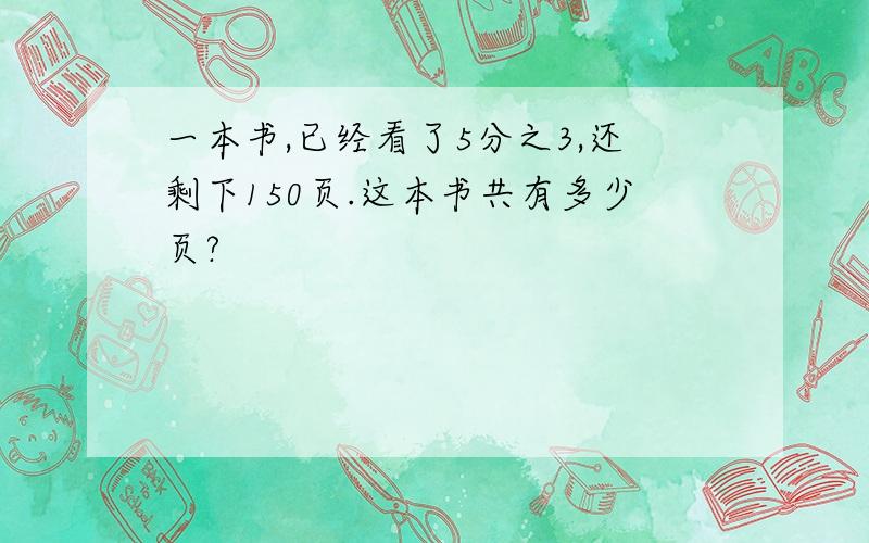 一本书,已经看了5分之3,还剩下150页.这本书共有多少页?