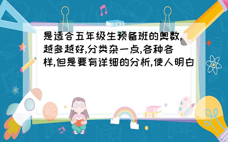 是适合五年级生预备班的奥数,越多越好,分类杂一点,各种各样,但是要有详细的分析,使人明白