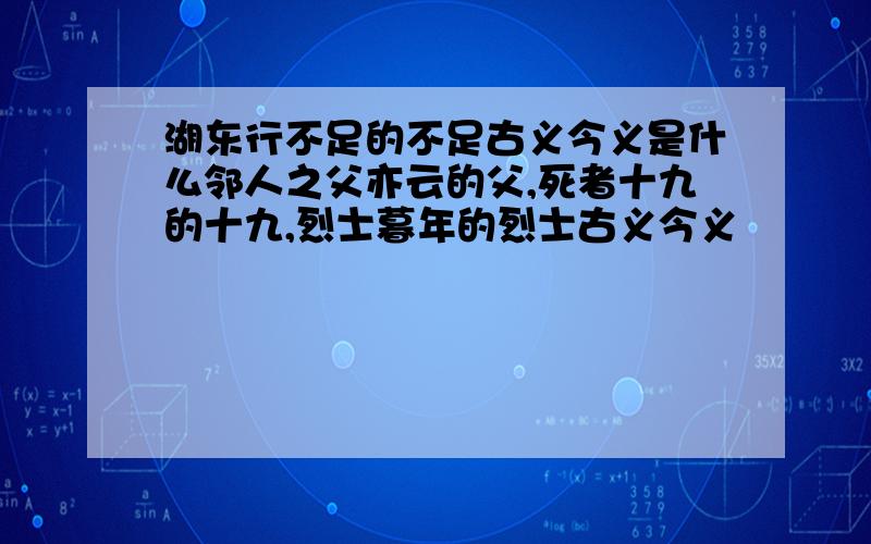 湖东行不足的不足古义今义是什么邻人之父亦云的父,死者十九的十九,烈士暮年的烈士古义今义