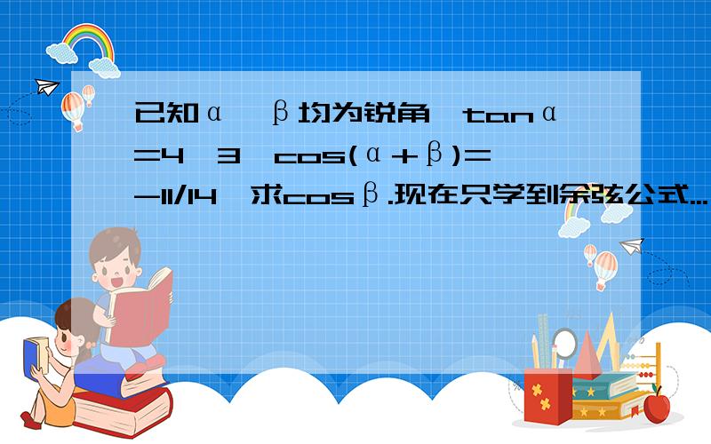 已知α、β均为锐角,tanα=4√3,cos(α+β)=-11/14,求cosβ.现在只学到余弦公式...