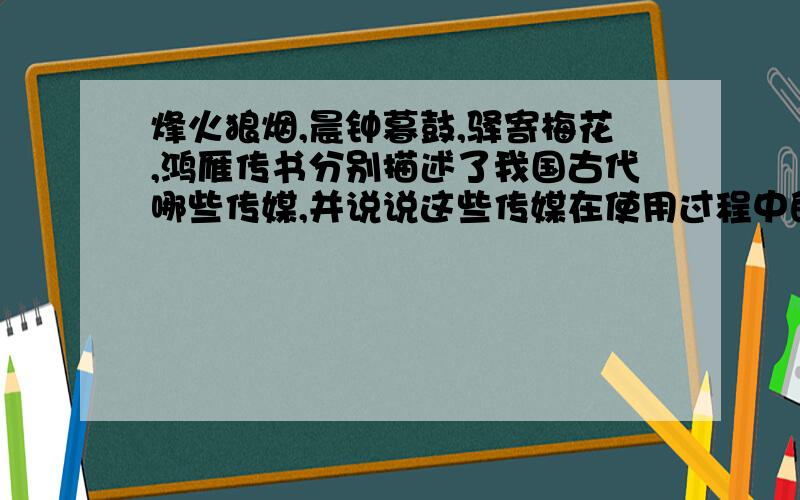 烽火狼烟,晨钟暮鼓,驿寄梅花,鸿雁传书分别描述了我国古代哪些传媒,并说说这些传媒在使用过程中的利弊.