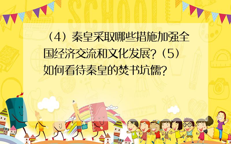 （4）秦皇采取哪些措施加强全国经济交流和文化发展?（5）如何看待秦皇的焚书坑儒?