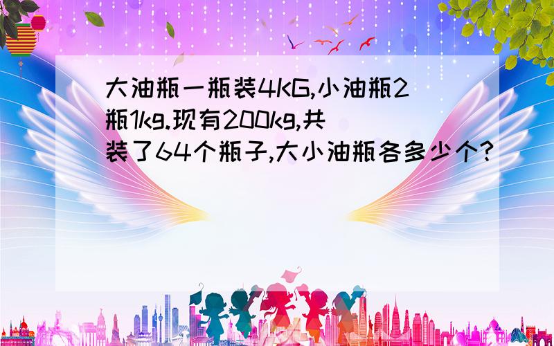 大油瓶一瓶装4KG,小油瓶2瓶1kg.现有200kg,共装了64个瓶子,大小油瓶各多少个?