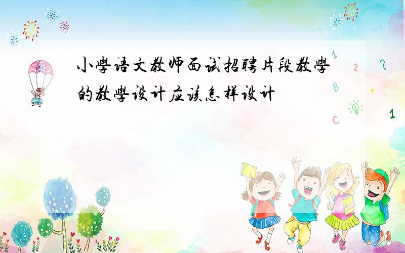 小学语文教师面试招聘片段教学的教学设计应该怎样设计