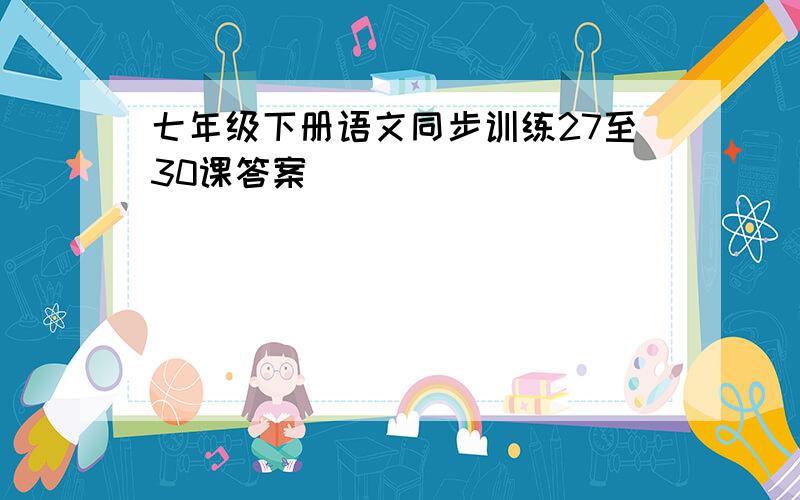 七年级下册语文同步训练27至30课答案