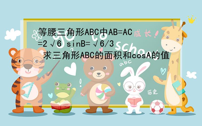 等腰三角形ABC中AB=AC=2√6 sinB=√6/3 求三角形ABC的面积和cosA的值