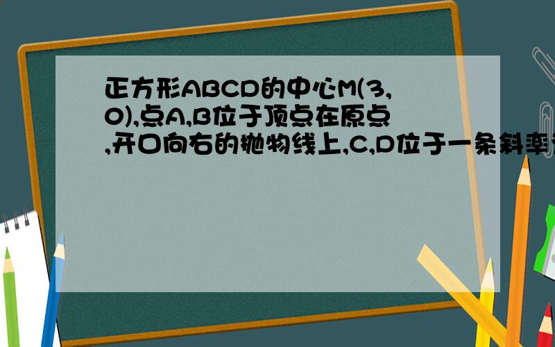 正方形ABCD的中心M(3,0),点A,B位于顶点在原点,开口向右的抛物线上,C,D位于一条斜率为1/3的直线l上,试求l及抛物线方程