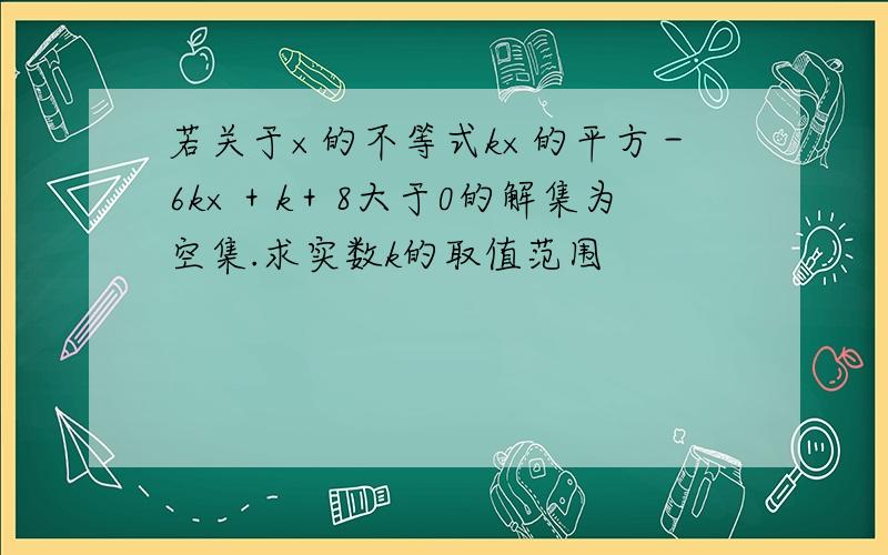 若关于×的不等式k×的平方－6k×＋k＋8大于0的解集为空集.求实数k的取值范围