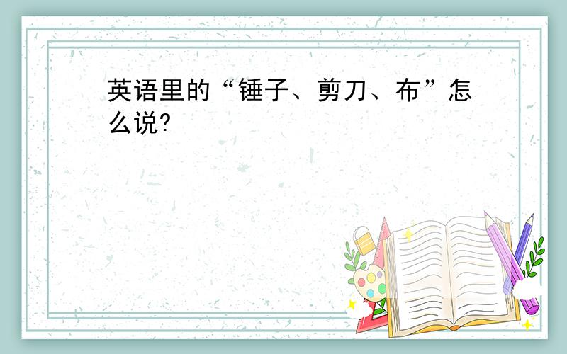 英语里的“锤子、剪刀、布”怎么说?