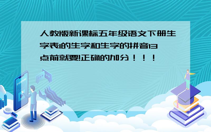 人教版新课标五年级语文下册生字表1的生字和生字的拼音13点前就要!正确的加分！！！