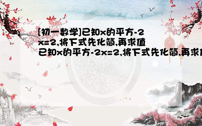 [初一数学]已知x的平方-2x=2,将下式先化简,再求值已知x的平方-2x=2,将下式先化简,再求值（x-1）的平方+（x-3）（x+3）+（x-3）（x-1）