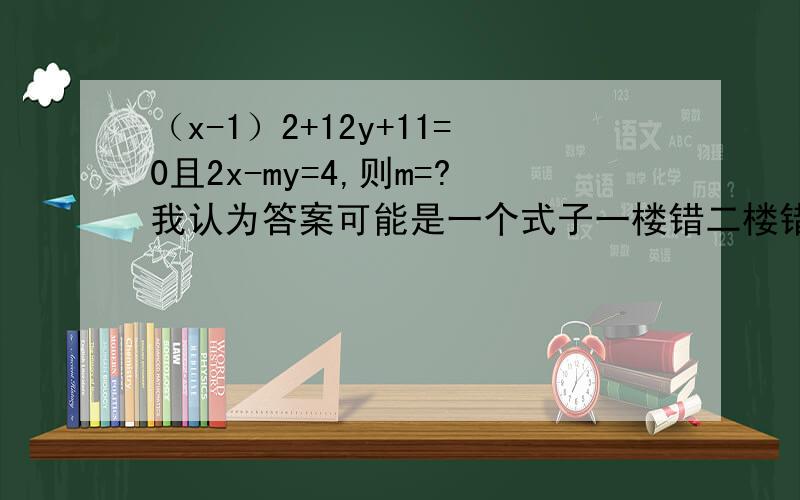 （x-1）2+12y+11=0且2x-my=4,则m=?我认为答案可能是一个式子一楼错二楼错