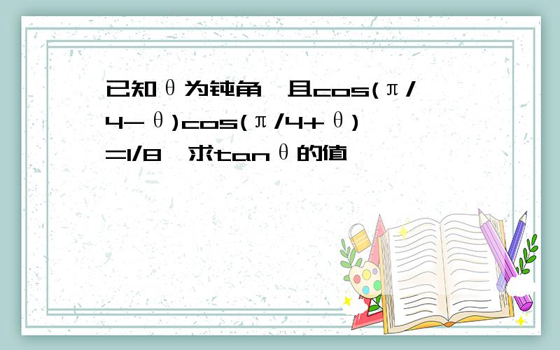 已知θ为钝角,且cos(π/4-θ)cos(π/4+θ)=1/8,求tanθ的值