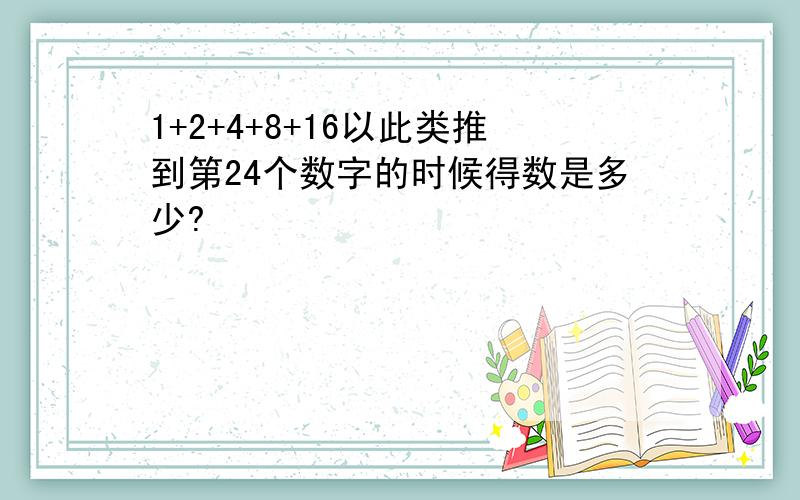 1+2+4+8+16以此类推到第24个数字的时候得数是多少?