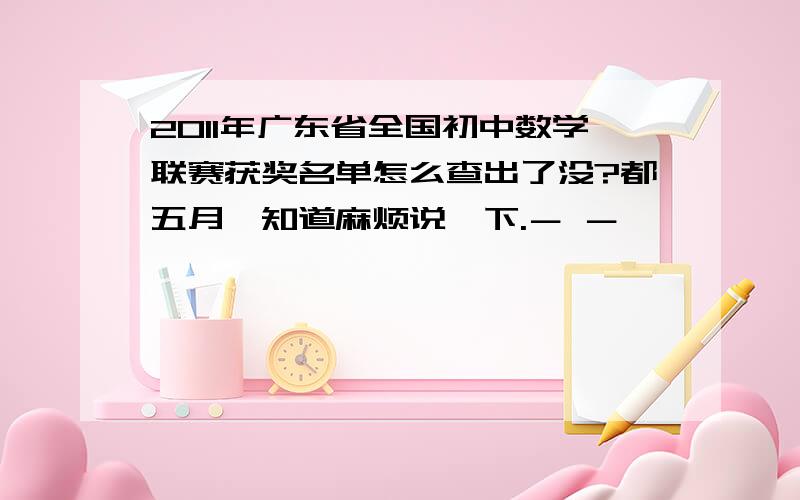 2011年广东省全国初中数学联赛获奖名单怎么查出了没?都五月,知道麻烦说一下.－ －