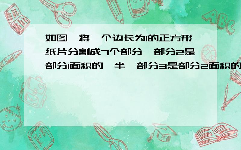 如图,将一个边长为1的正方形纸片分割成7个部分,部分2是部分1面积的一半,部分3是部分2面积的一半.如图,将一个边长为1的正方形纸片分割成7个部分,部分2是部分1面积的一半,部分3是部分2面积