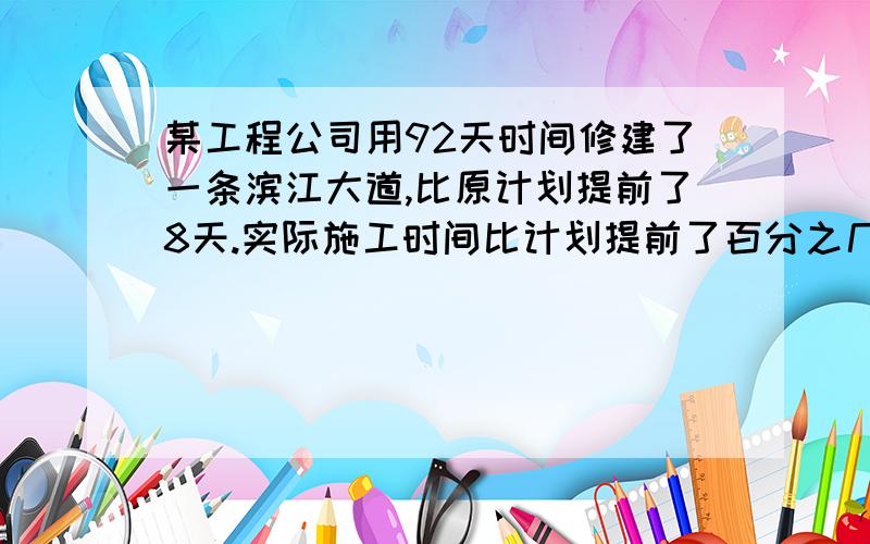 某工程公司用92天时间修建了一条滨江大道,比原计划提前了8天.实际施工时间比计划提前了百分之几?