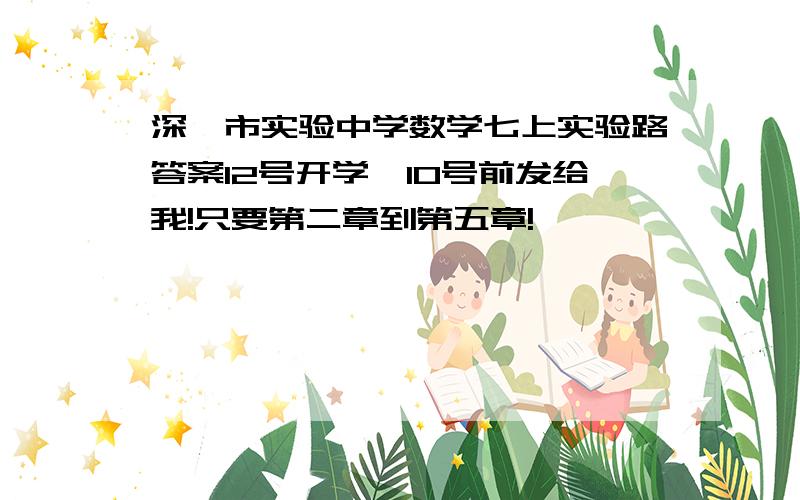 深圳市实验中学数学七上实验路答案12号开学,10号前发给我!只要第二章到第五章!