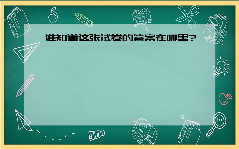 谁知道这张试卷的答案在哪里?