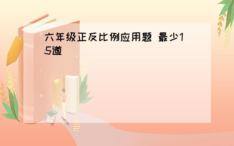 六年级正反比例应用题 最少15道