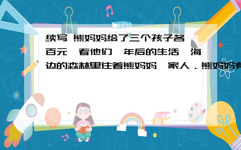 续写 熊妈妈给了三个孩子各一百元,看他们一年后的生活