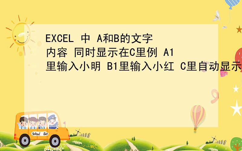 EXCEL 中 A和B的文字内容 同时显示在C里例 A1里输入小明 B1里输入小红 C里自动显示 小明,小红