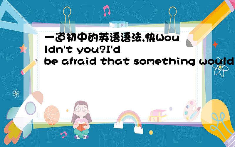 一道初中的英语语法,快Wouldn't you?I'd be afraid that something would go wrong with the plane.为什么用be afraid that不用be afraid to?有什么原因?