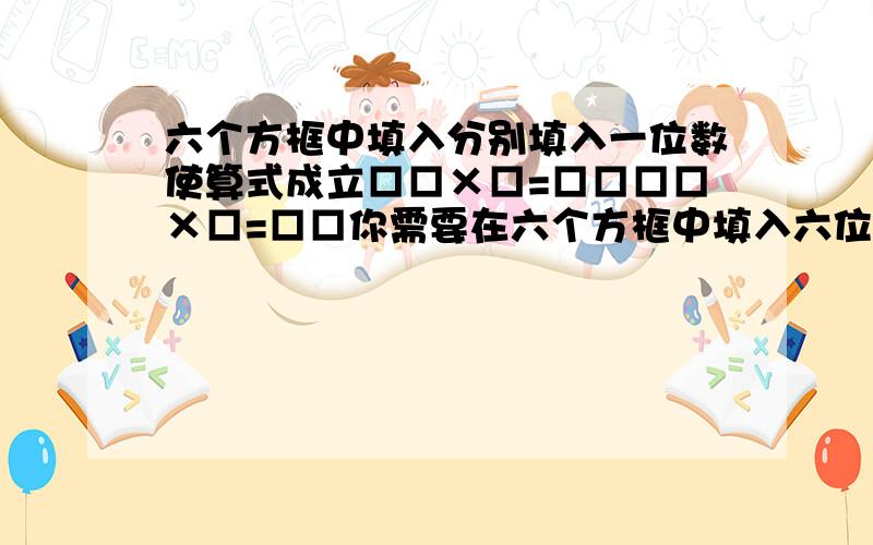 六个方框中填入分别填入一位数使算式成立□□×□=□□□□×□=□□你需要在六个方框中填入六位数字使算式成立.那么,一下四组数字中,哪一组无法成立（每组中的六位数字可以打乱顺序