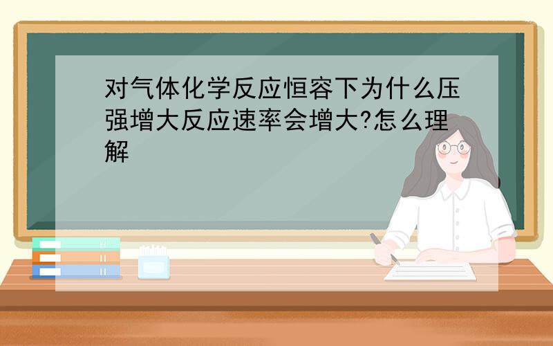 对气体化学反应恒容下为什么压强增大反应速率会增大?怎么理解