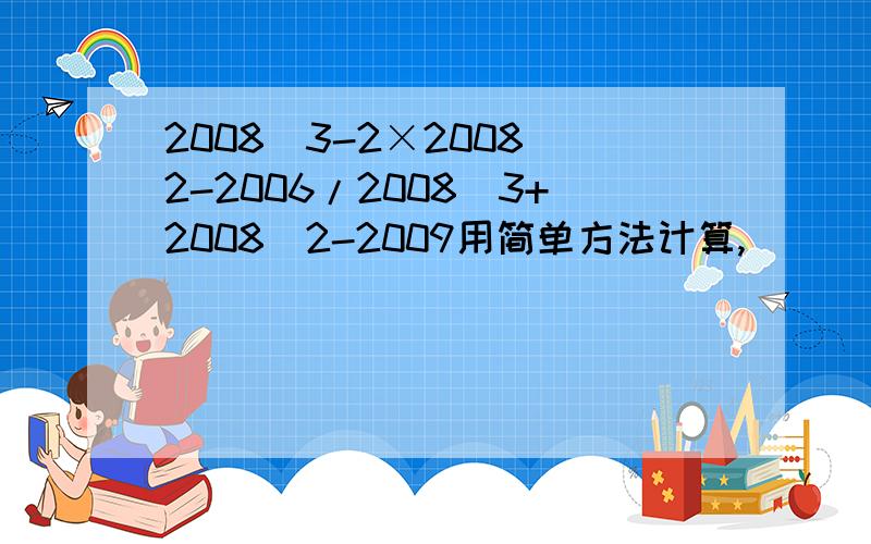 2008^3-2×2008^2-2006/2008^3+2008^2-2009用简单方法计算,