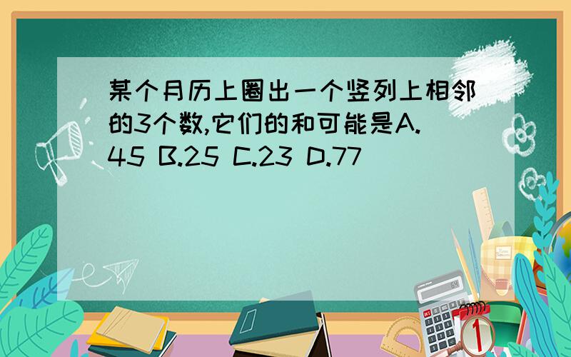 某个月历上圈出一个竖列上相邻的3个数,它们的和可能是A.45 B.25 C.23 D.77