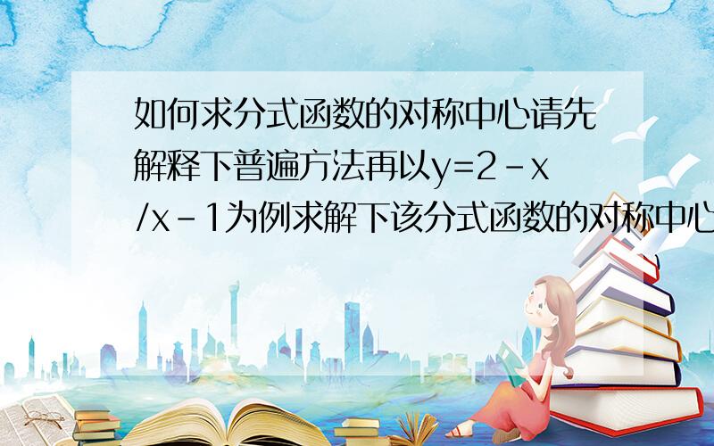 如何求分式函数的对称中心请先解释下普遍方法再以y=2-x/x-1为例求解下该分式函数的对称中心