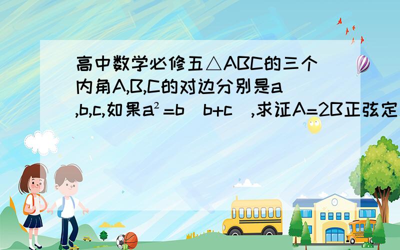 高中数学必修五△ABC的三个内角A,B,C的对边分别是a,b,c,如果a²=b（b+c）,求证A=2B正弦定理那一课的,所以说不用急~