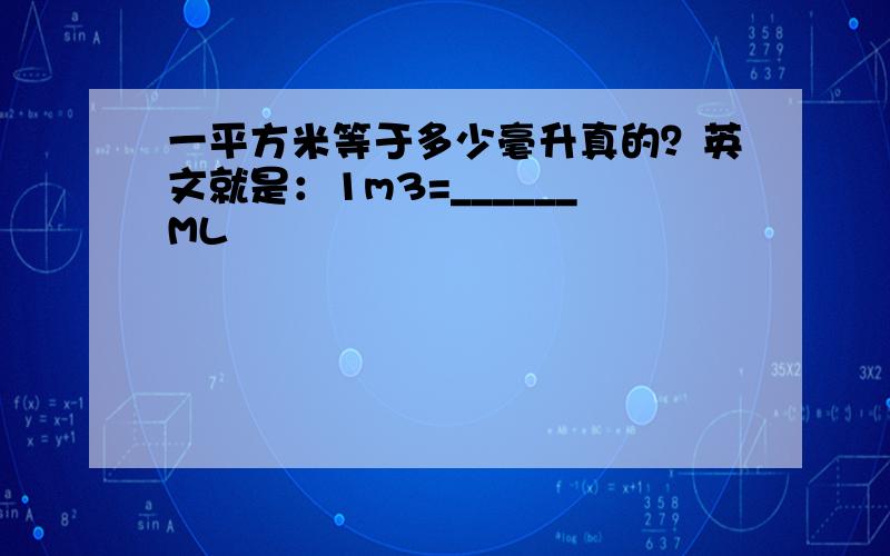 一平方米等于多少毫升真的？英文就是：1m3=______ML