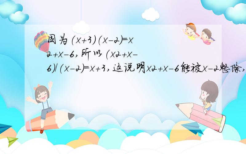 因为(x+3)(x-2)=x2+x-6,所以(x2+x-6)/(x-2)=x+3,这说明x2+x-6能被x-2整除,同时也说明x2+x-6有一个因