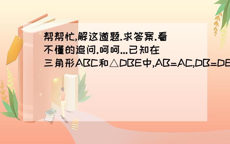 帮帮忙,解这道题.求答案.看不懂的追问.呵呵...已知在三角形ABC和△DBE中,AB=AC,DB=DE,∠BAC=∠BDE=α,点D在△ABC的内部,连接AD、CE,试探究AD与CE的数量关系.（1）如图一,若α=60°,他发现AD=CE,请你证明;