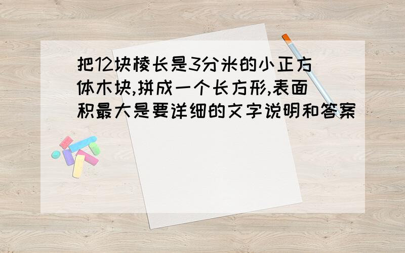 把12块棱长是3分米的小正方体木块,拼成一个长方形,表面积最大是要详细的文字说明和答案