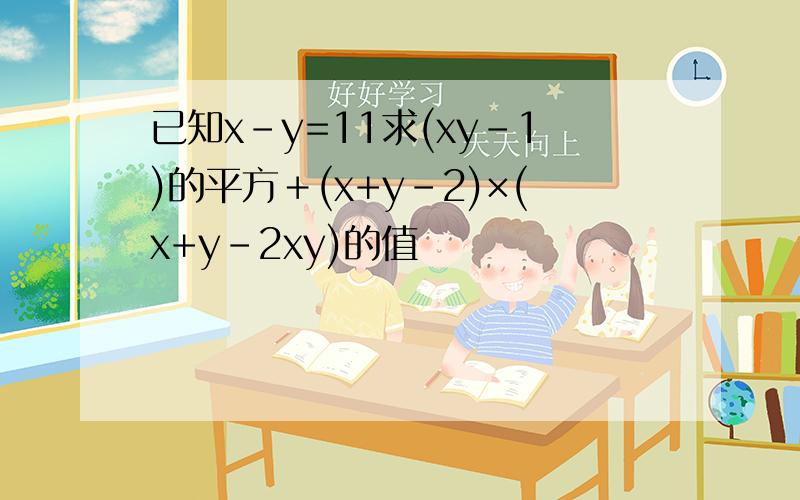 已知x-y=11求(xy-1)的平方＋(x+y-2)×(x+y-2xy)的值