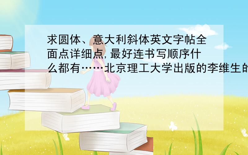 求圆体、意大利斜体英文字帖全面点详细点,最好连书写顺序什么都有……北京理工大学出版的李维生的有吗?要能用word打开