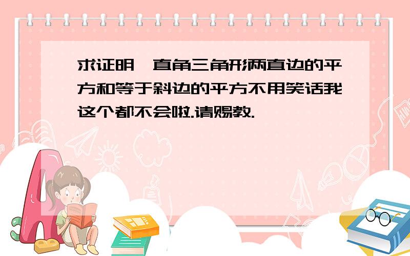 求证明,直角三角形两直边的平方和等于斜边的平方不用笑话我这个都不会啦.请赐教.