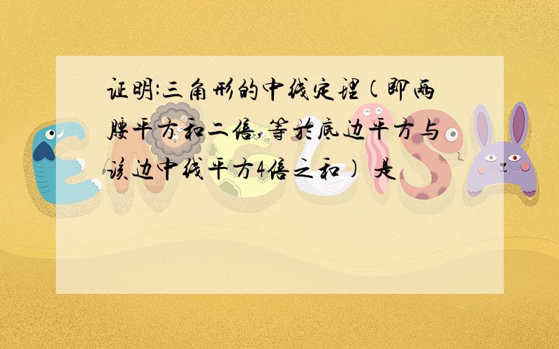 证明:三角形的中线定理(即两腰平方和二倍,等於底边平方与该边中线平方4倍之和) 是