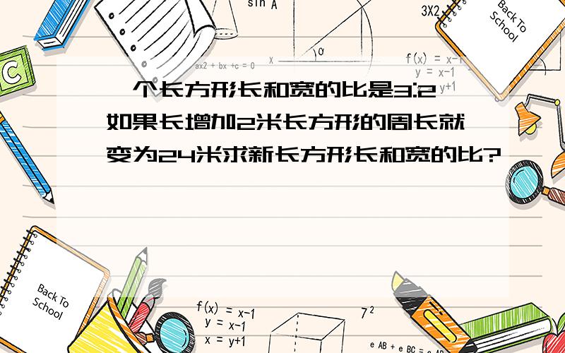 一个长方形长和宽的比是3:2如果长增加2米长方形的周长就变为24米求新长方形长和宽的比?