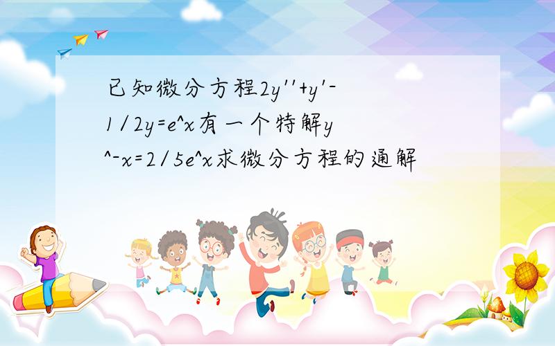 已知微分方程2y''+y'-1/2y=e^x有一个特解y^-x=2/5e^x求微分方程的通解