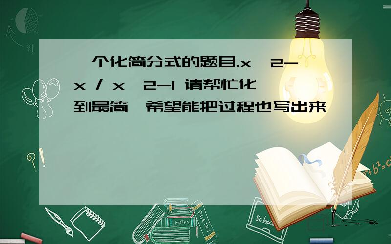 一个化简分式的题目.x^2-x / x^2-1 请帮忙化到最简,希望能把过程也写出来,