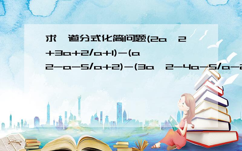 求一道分式化简问题(2a^2+3a+2/a+1)-(a^2-a-5/a+2)-(3a^2-4a-5/a-2)+(2a^2-8a+5/a-3)如果答上,我不会吝啬分的