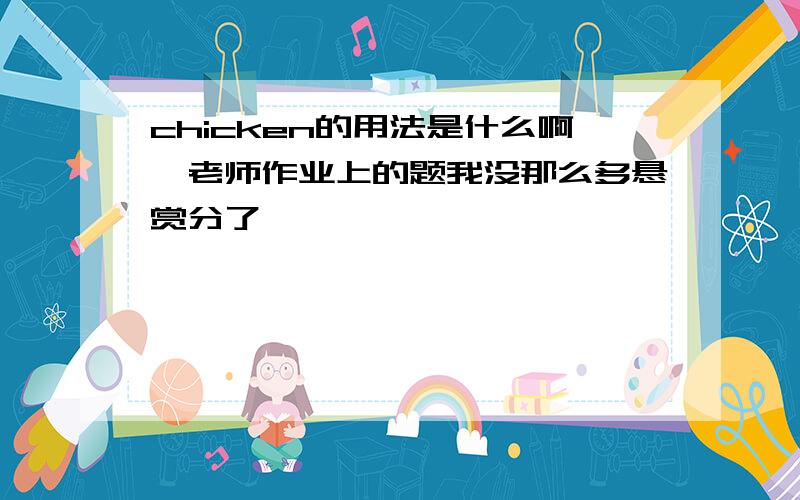 chicken的用法是什么啊,老师作业上的题我没那么多悬赏分了……