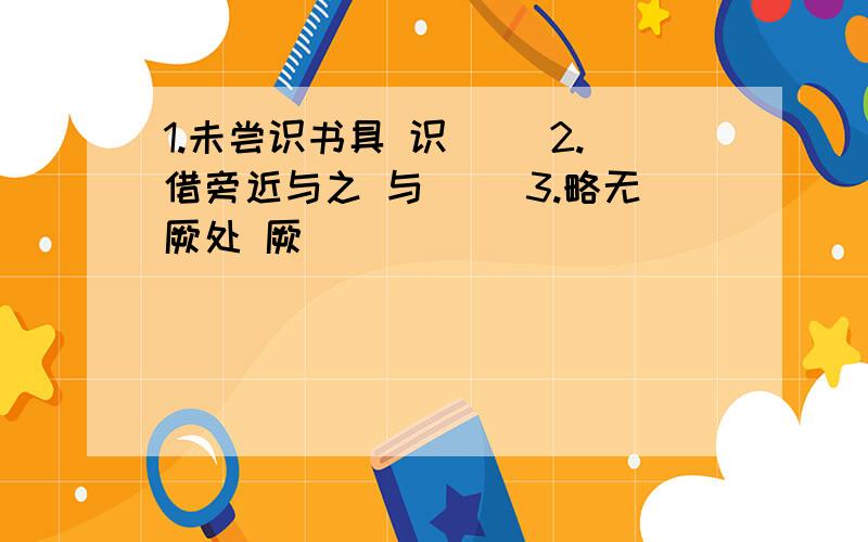 1.未尝识书具 识（ ）2.借旁近与之 与（ ）3.略无厥处 厥（ ）